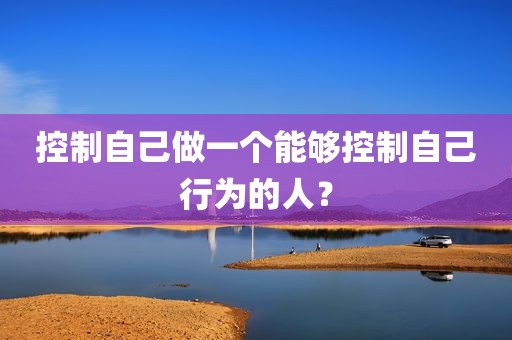 控制自己做一个能够控制自己行为的人？