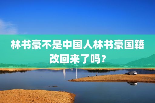林书豪不是中国人林书豪国籍改回来了吗？