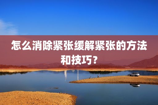 怎么消除紧张缓解紧张的方法和技巧？