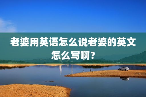 老婆用英语怎么说老婆的英文怎么写啊？