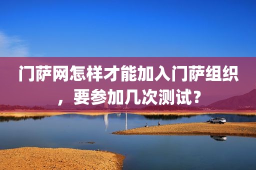 门萨网怎样才能加入门萨组织，要参加几次测试？