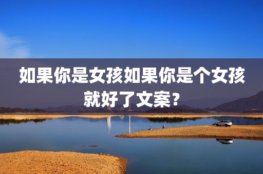 如果你是女孩如果你是个女孩就好了文案？
