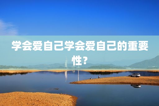 学会爱自己学会爱自己的重要性？