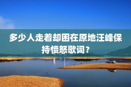 多少人走着却困在原地汪峰保持愤怒歌词？