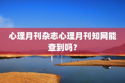 心理月刊杂志心理月刊知网能查到吗？