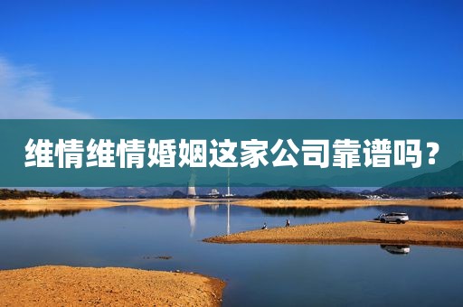 维情维情婚姻这家公司靠谱吗？