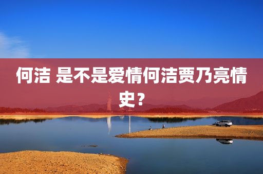 何洁 是不是爱情何洁贾乃亮情史？