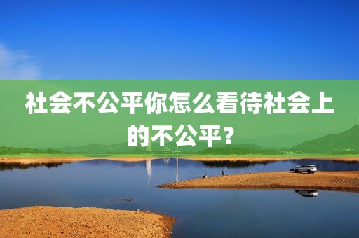 社会不公平你怎么看待社会上的不公平？