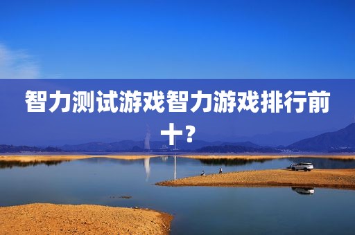 智力测试游戏智力游戏排行前十？