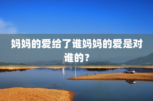 妈妈的爱给了谁妈妈的爱是对谁的？