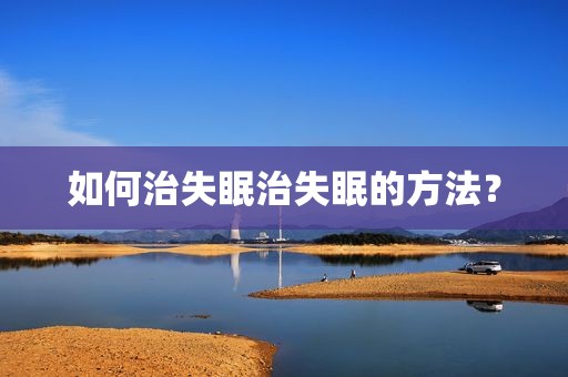 如何治失眠治失眠的方法？