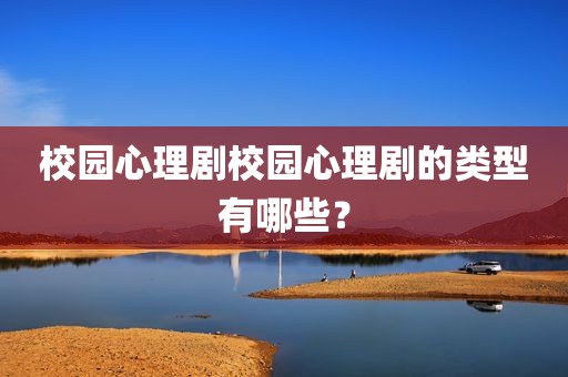 校园心理剧校园心理剧的类型有哪些？