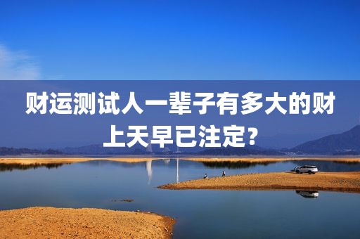 财运测试人一辈子有多大的财上天早已注定？