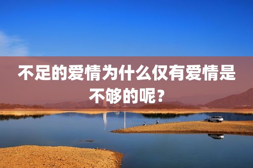 不足的爱情为什么仅有爱情是不够的呢？