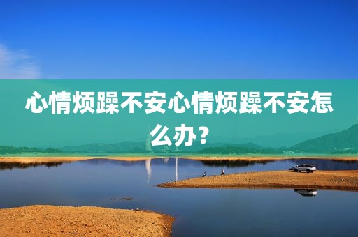 心情烦躁不安心情烦躁不安怎么办？