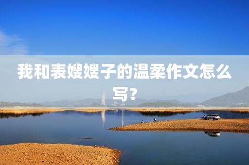 我和表嫂嫂子的温柔作文怎么写？