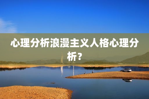 心理分析浪漫主义人格心理分析？