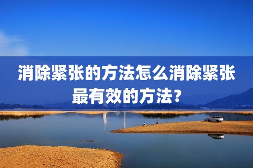 消除紧张的方法怎么消除紧张最有效的方法？