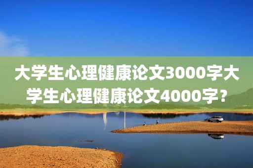 大学生心理健康论文3000字大学生心理健康论文4000字？