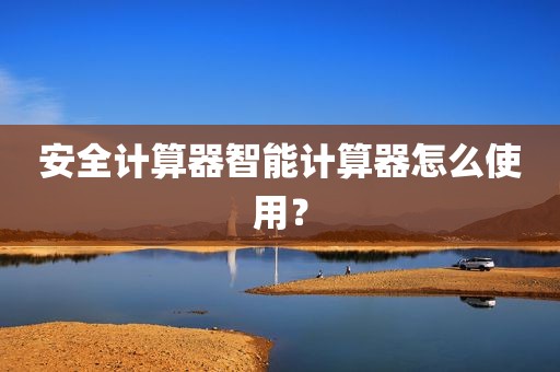 安全计算器智能计算器怎么使用？
