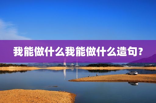 我能做什么我能做什么造句？