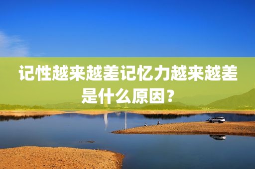 记性越来越差记忆力越来越差是什么原因？