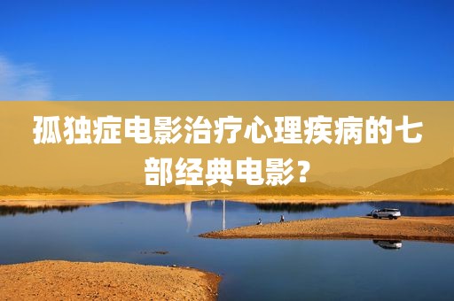 孤独症电影治疗心理疾病的七部经典电影？