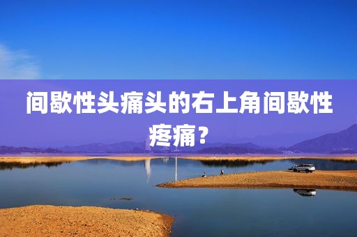 间歇性头痛头的右上角间歇性疼痛？