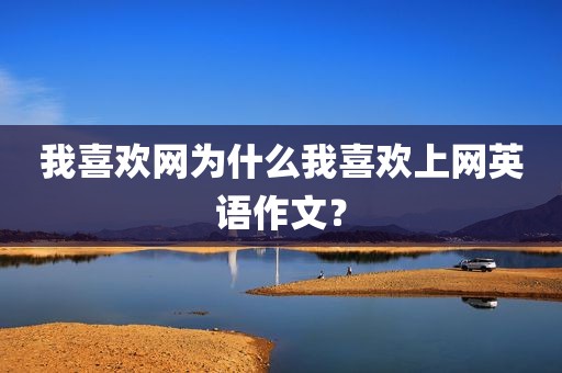 我喜欢网为什么我喜欢上网英语作文？