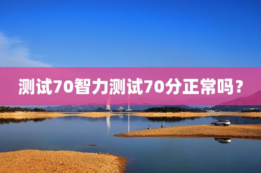 测试70智力测试70分正常吗？