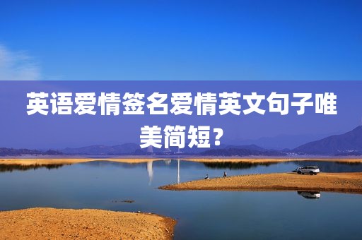 英语爱情签名爱情英文句子唯美简短？