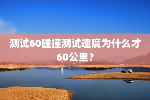 测试60碰撞测试速度为什么才60公里？