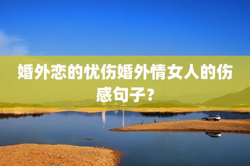 婚外恋的忧伤婚外情女人的伤感句子？