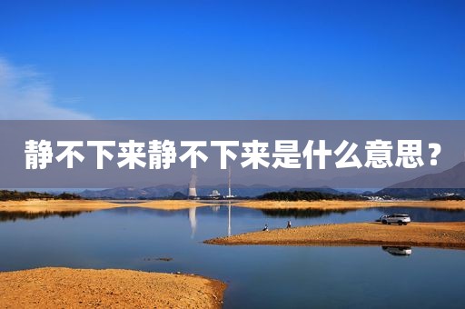 静不下来静不下来是什么意思？