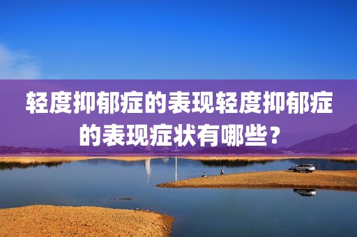 轻度抑郁症的表现轻度抑郁症的表现症状有哪些？