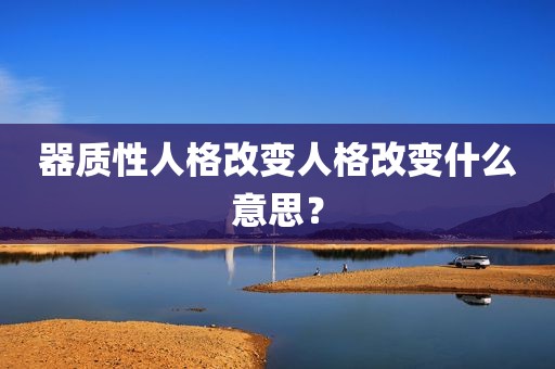器质性人格改变人格改变什么意思？