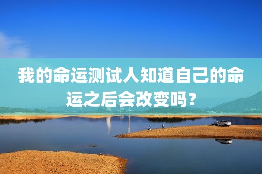 我的命运测试人知道自己的命运之后会改变吗？