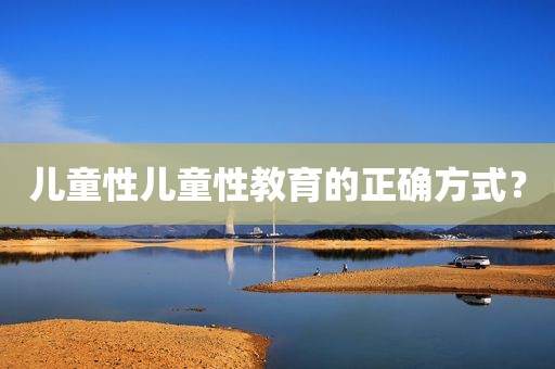 儿童性儿童性教育的正确方式？