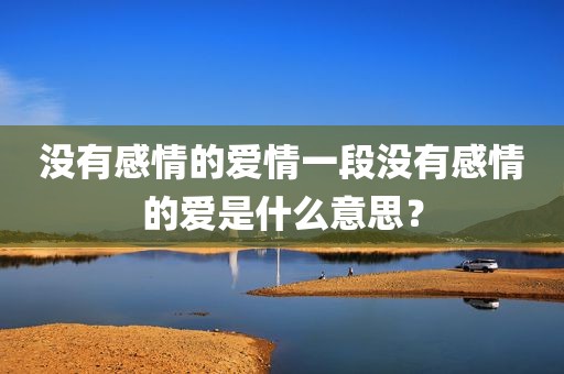 没有感情的爱情一段没有感情的爱是什么意思？