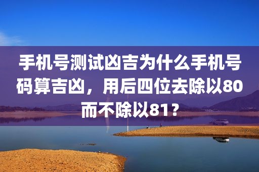 手机号测试凶吉为什么手机号码算吉凶，用后四位去除以80而不除以81？