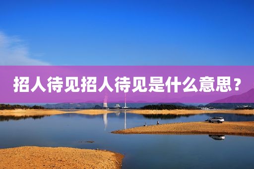 招人待见招人待见是什么意思？