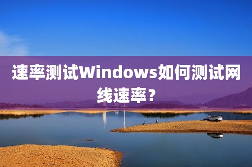 速率测试Windows如何测试网线速率？