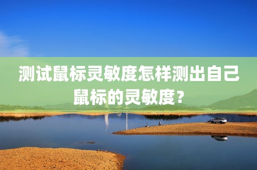 测试鼠标灵敏度怎样测出自己鼠标的灵敏度？