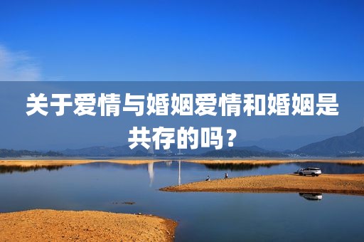 关于爱情与婚姻爱情和婚姻是共存的吗？