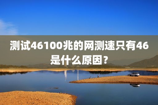 测试46100兆的网测速只有46是什么原因？