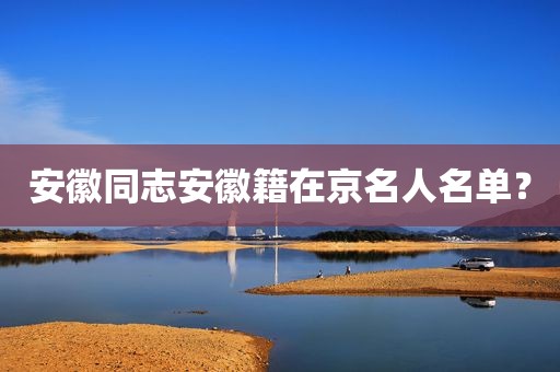 安徽同志安徽籍在京名人名单？