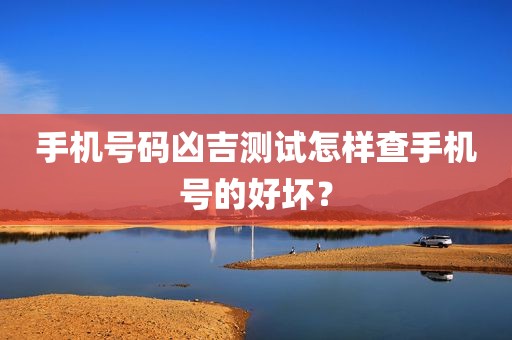 手机号码凶吉测试怎样查手机号的好坏？