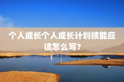 个人成长个人成长计划技能应该怎么写？