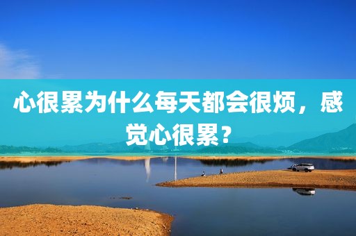 心很累为什么每天都会很烦，感觉心很累？