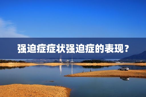 强迫症症状强迫症的表现？